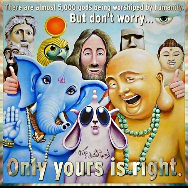 Graphic from The Eclectic Mind features several deities: Buddha, Shiva, Jesus etc and says "There are almost 5,000 gods beings worshipped by humanity, but don't worry... only yours is right." Sarcasm.