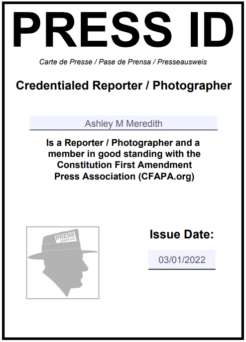 Credentialed Reporter / Photographer Ashley M Meredith Is a Reporter / Photographer and a member in good standing with the Constitution First Amendment Press Association (CFAPA.org) Issue Date 3/1/2022