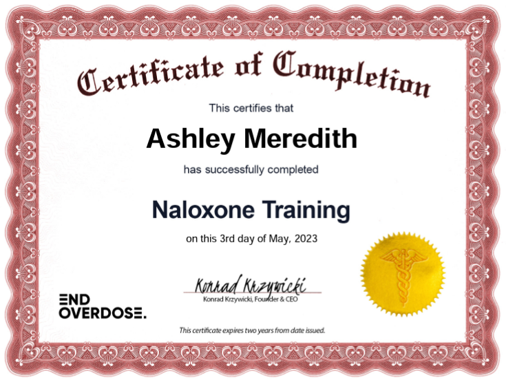 Certificate of Completion This certifies that Ashley Meredith has successfully completed Naloxone Training on this 3rd day of May, 2023 Signed Konrad Krzywicki, Founder and CEO EndOverdose This certificate expires two years from the date issued