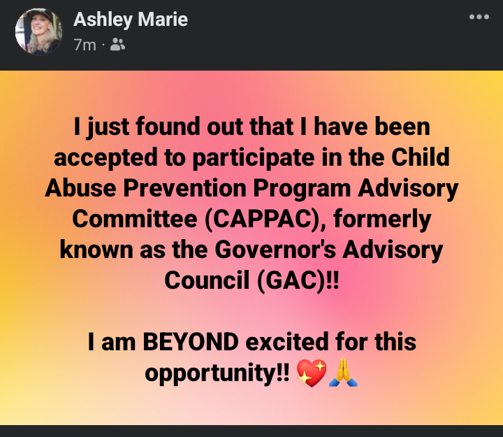 Ashley Marie on Facebook- I just found out that I have been accepted to participate in the Child Abuse Prevention Program Advisory Committee, formerly known as the Governor's Advisory Council! I am BEYOND excited for this opportunity!!?