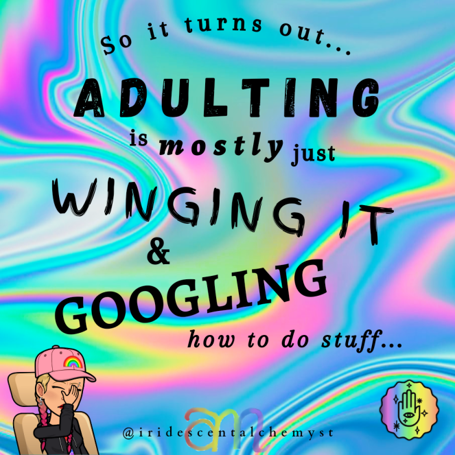 So it turns out... Adulting is mostly just WINGING IT and GOOGLING how to do stuff... graphic by Ashley Marie, Iridescent Alchemyst