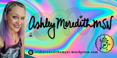 Ashley Meredith, MSN iridescentalchemyst.wordpress.com